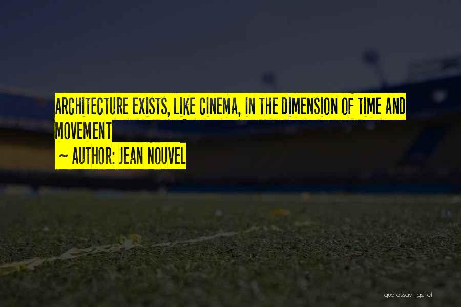 Jean Nouvel Quotes: Architecture Exists, Like Cinema, In The Dimension Of Time And Movement