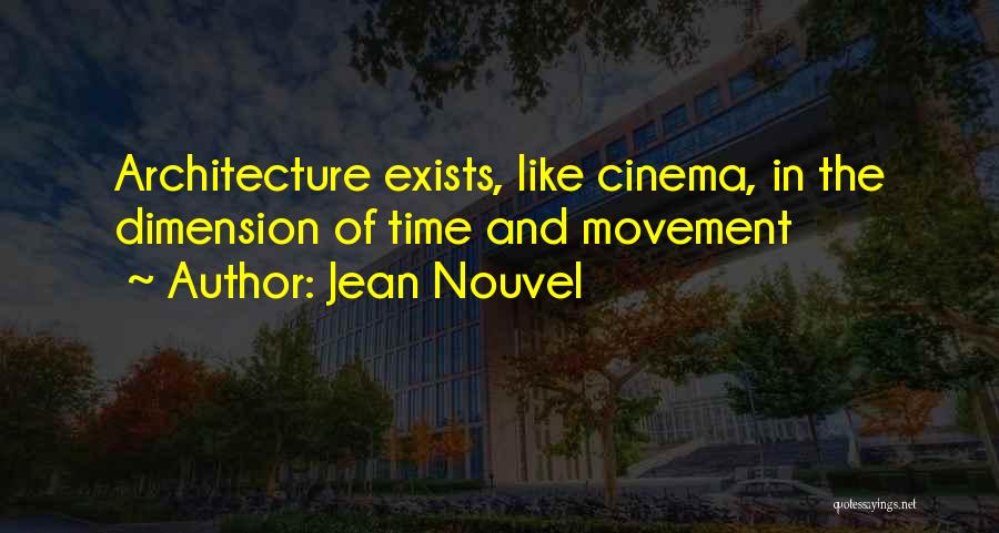 Jean Nouvel Quotes: Architecture Exists, Like Cinema, In The Dimension Of Time And Movement