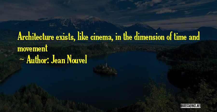 Jean Nouvel Quotes: Architecture Exists, Like Cinema, In The Dimension Of Time And Movement