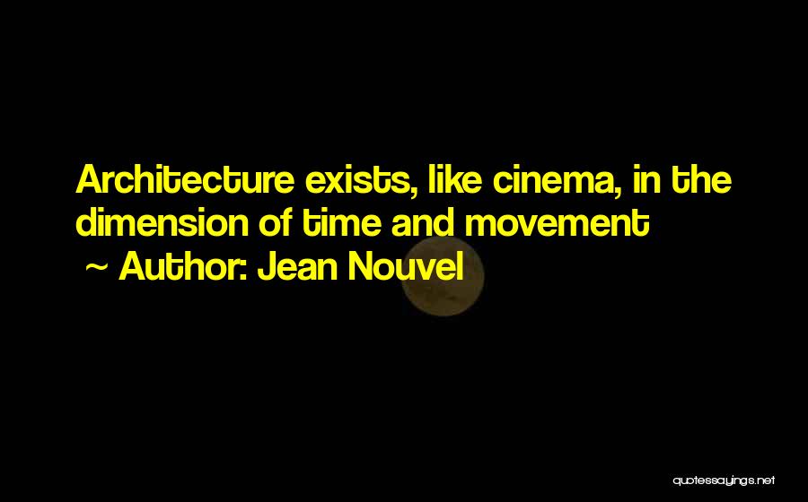 Jean Nouvel Quotes: Architecture Exists, Like Cinema, In The Dimension Of Time And Movement