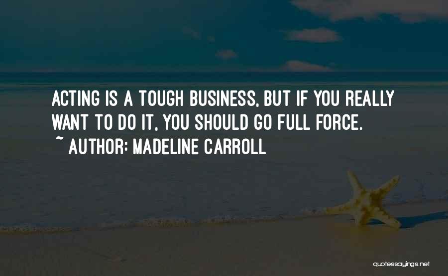 Madeline Carroll Quotes: Acting Is A Tough Business, But If You Really Want To Do It, You Should Go Full Force.