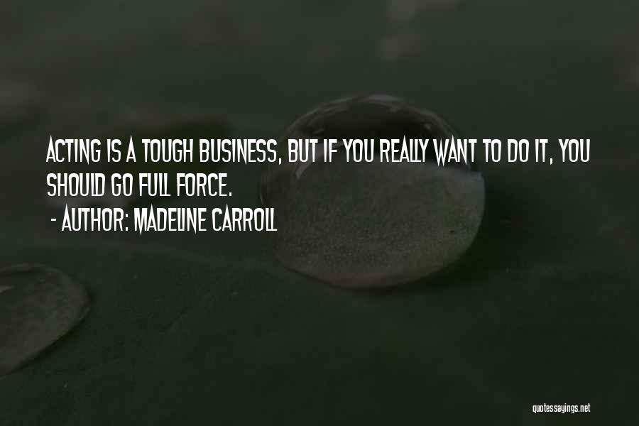 Madeline Carroll Quotes: Acting Is A Tough Business, But If You Really Want To Do It, You Should Go Full Force.