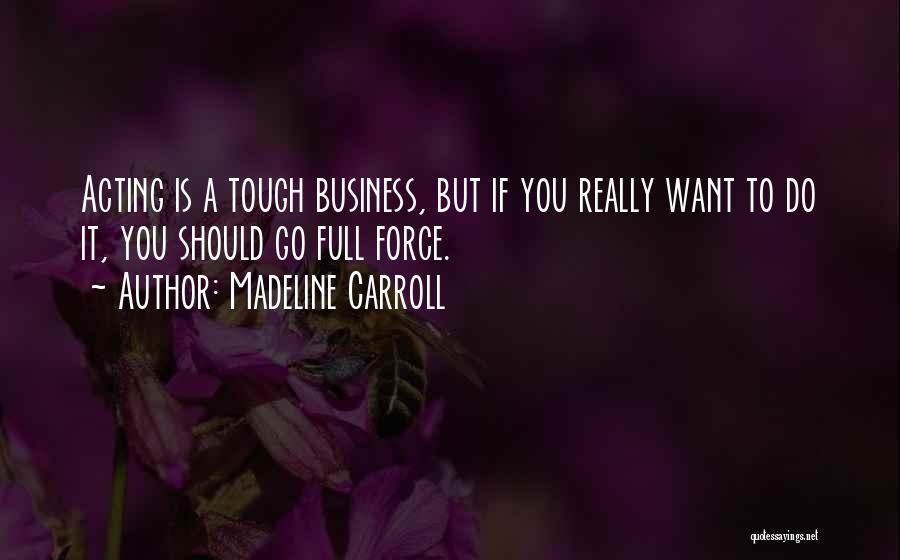 Madeline Carroll Quotes: Acting Is A Tough Business, But If You Really Want To Do It, You Should Go Full Force.