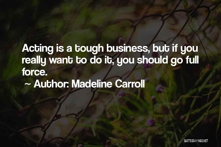 Madeline Carroll Quotes: Acting Is A Tough Business, But If You Really Want To Do It, You Should Go Full Force.