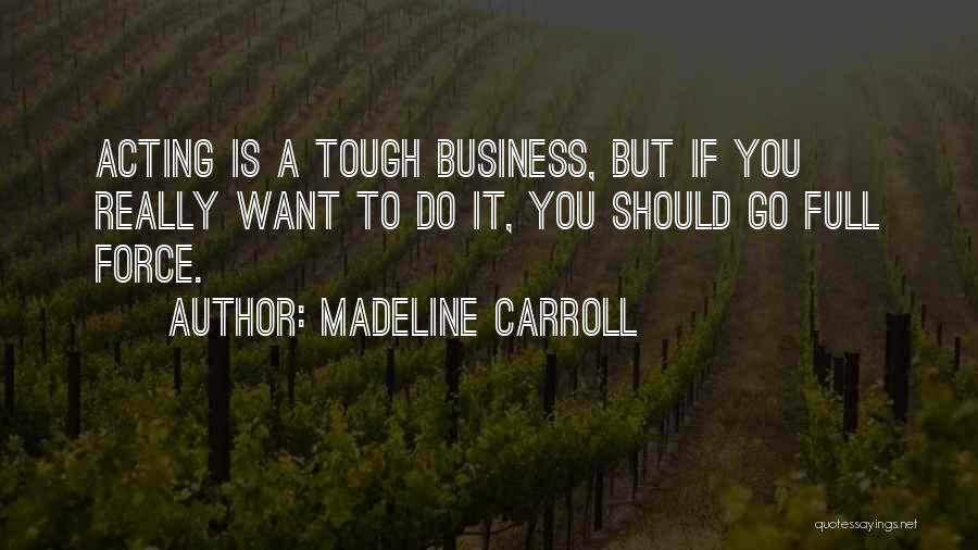 Madeline Carroll Quotes: Acting Is A Tough Business, But If You Really Want To Do It, You Should Go Full Force.