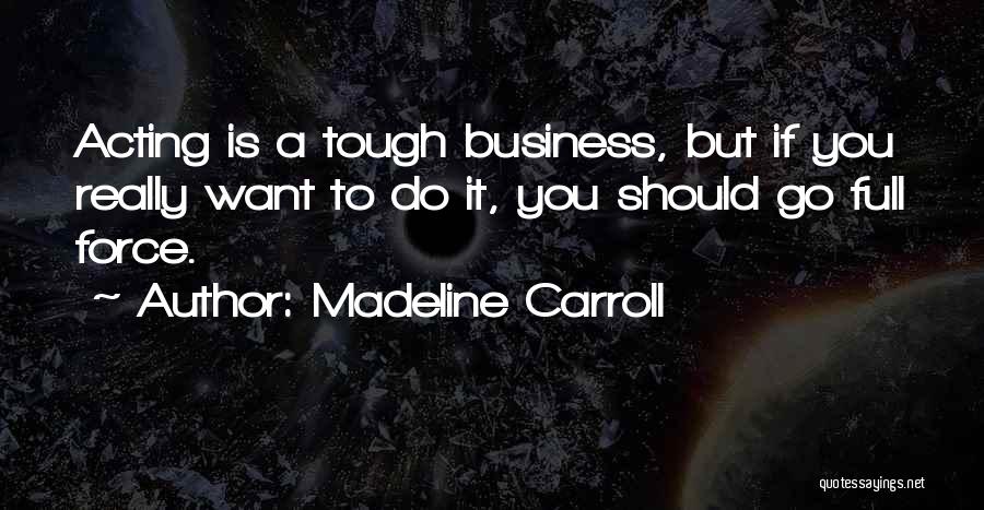 Madeline Carroll Quotes: Acting Is A Tough Business, But If You Really Want To Do It, You Should Go Full Force.