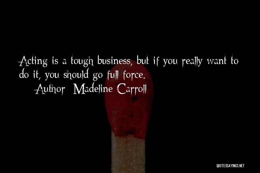 Madeline Carroll Quotes: Acting Is A Tough Business, But If You Really Want To Do It, You Should Go Full Force.