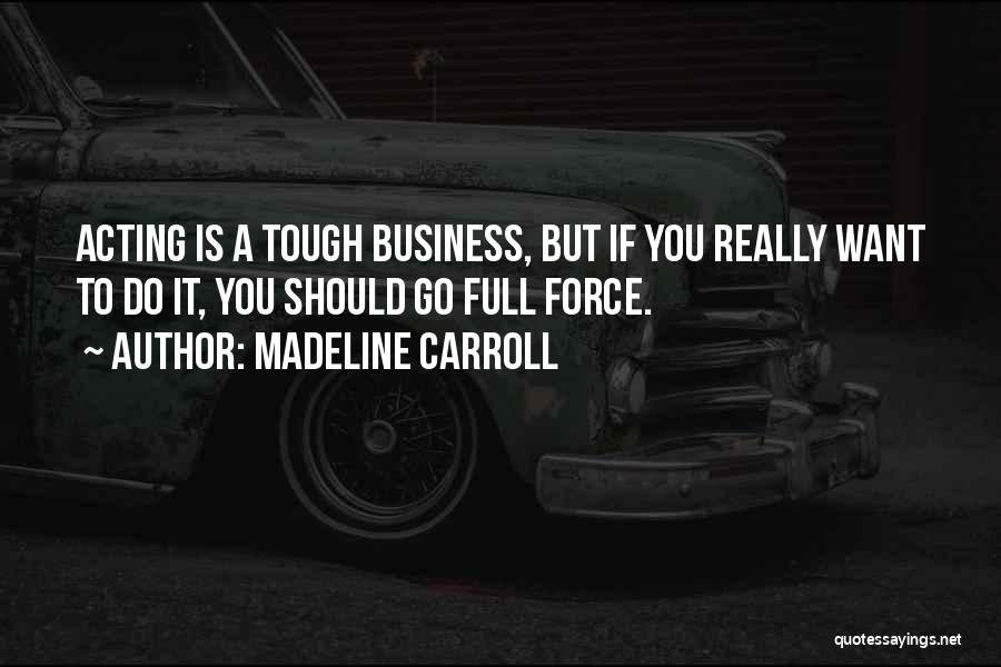 Madeline Carroll Quotes: Acting Is A Tough Business, But If You Really Want To Do It, You Should Go Full Force.