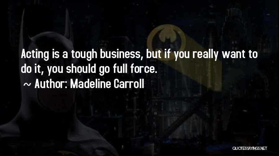 Madeline Carroll Quotes: Acting Is A Tough Business, But If You Really Want To Do It, You Should Go Full Force.
