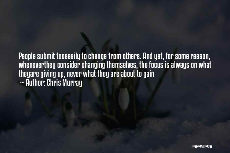 Chris Murray Quotes: People Submit Tooeasily To Change From Others. And Yet, For Some Reason, Wheneverthey Consider Changing Themselves, The Focus Is Always