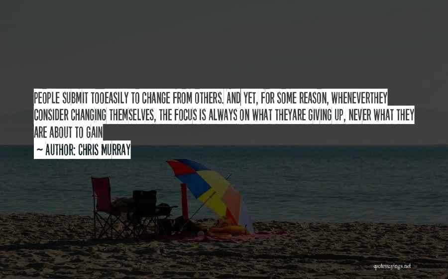 Chris Murray Quotes: People Submit Tooeasily To Change From Others. And Yet, For Some Reason, Wheneverthey Consider Changing Themselves, The Focus Is Always