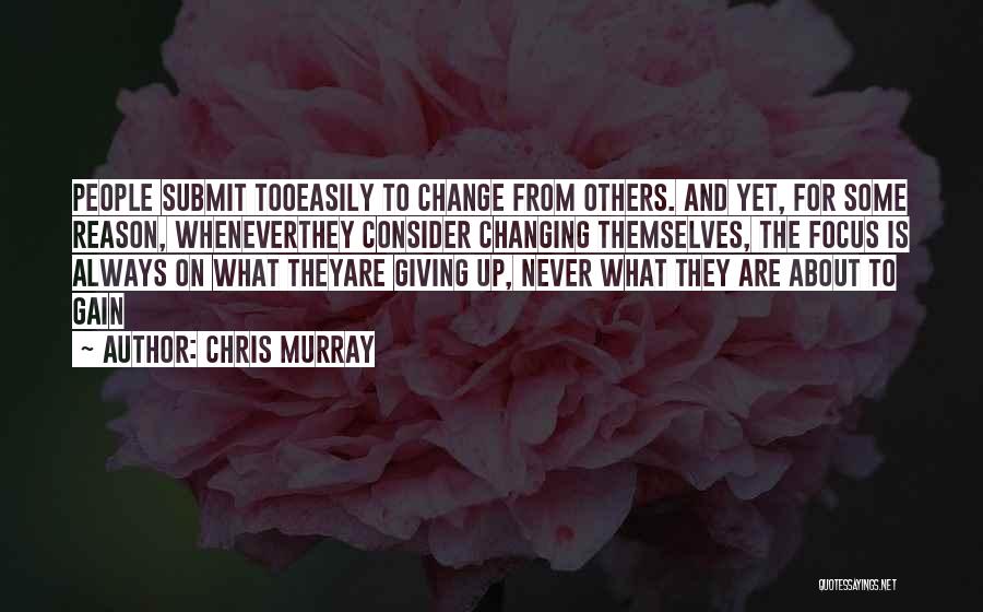 Chris Murray Quotes: People Submit Tooeasily To Change From Others. And Yet, For Some Reason, Wheneverthey Consider Changing Themselves, The Focus Is Always