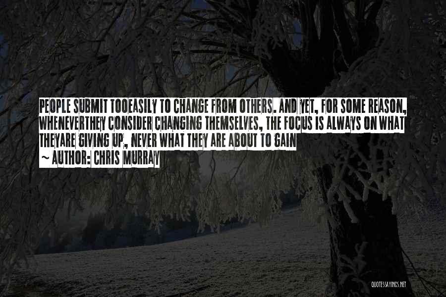 Chris Murray Quotes: People Submit Tooeasily To Change From Others. And Yet, For Some Reason, Wheneverthey Consider Changing Themselves, The Focus Is Always