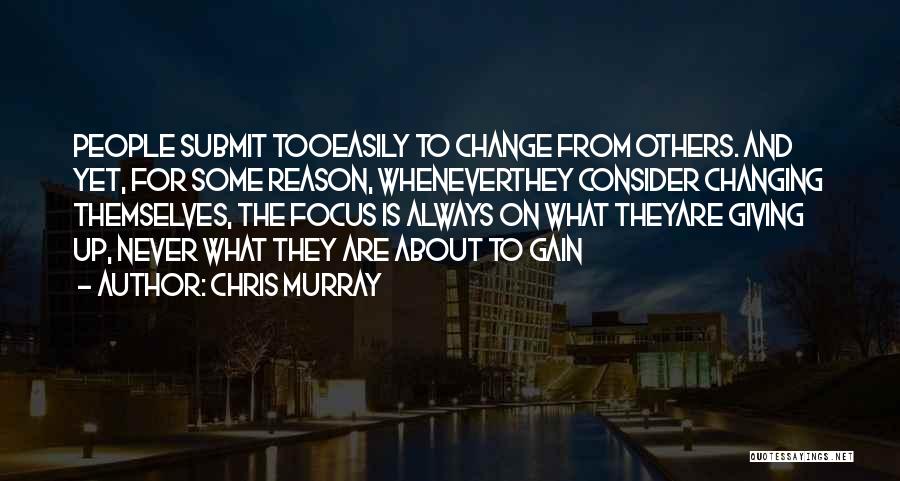 Chris Murray Quotes: People Submit Tooeasily To Change From Others. And Yet, For Some Reason, Wheneverthey Consider Changing Themselves, The Focus Is Always