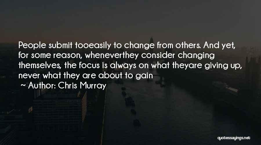 Chris Murray Quotes: People Submit Tooeasily To Change From Others. And Yet, For Some Reason, Wheneverthey Consider Changing Themselves, The Focus Is Always