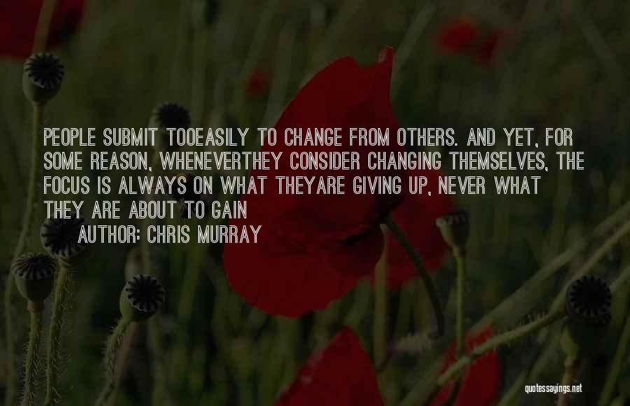 Chris Murray Quotes: People Submit Tooeasily To Change From Others. And Yet, For Some Reason, Wheneverthey Consider Changing Themselves, The Focus Is Always