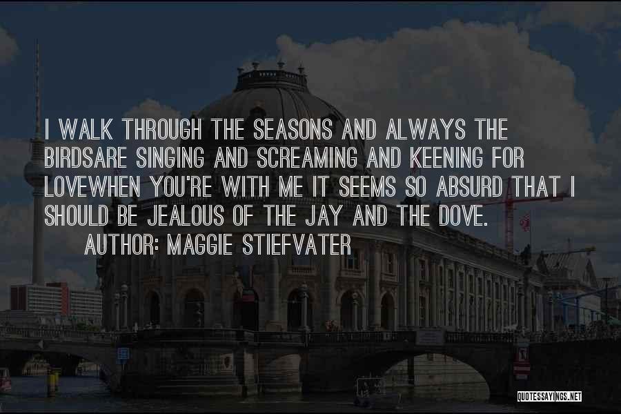 Maggie Stiefvater Quotes: I Walk Through The Seasons And Always The Birdsare Singing And Screaming And Keening For Lovewhen You're With Me It