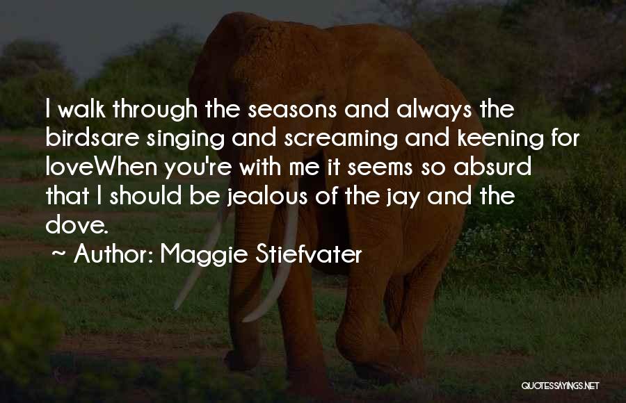 Maggie Stiefvater Quotes: I Walk Through The Seasons And Always The Birdsare Singing And Screaming And Keening For Lovewhen You're With Me It