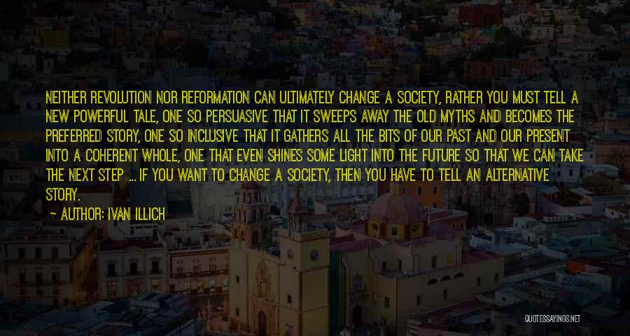 Ivan Illich Quotes: Neither Revolution Nor Reformation Can Ultimately Change A Society, Rather You Must Tell A New Powerful Tale, One So Persuasive