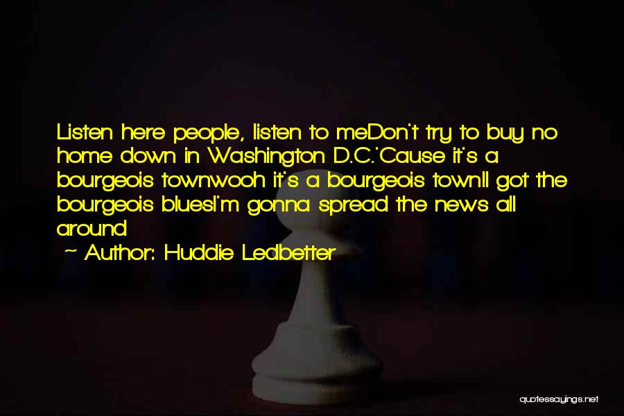 Huddie Ledbetter Quotes: Listen Here People, Listen To Medon't Try To Buy No Home Down In Washington D.c.'cause It's A Bourgeois Townwooh It's