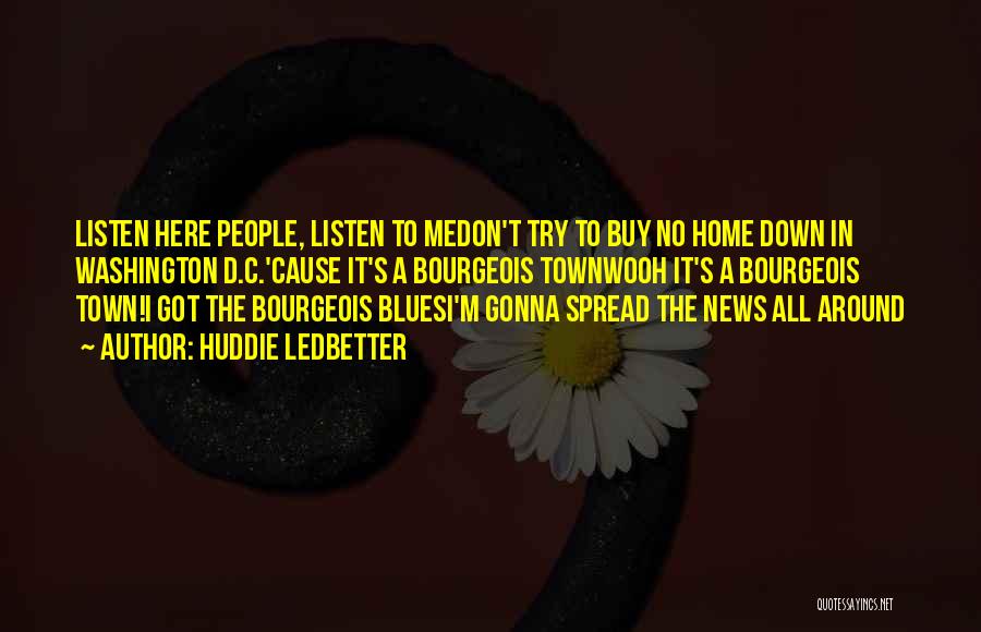 Huddie Ledbetter Quotes: Listen Here People, Listen To Medon't Try To Buy No Home Down In Washington D.c.'cause It's A Bourgeois Townwooh It's