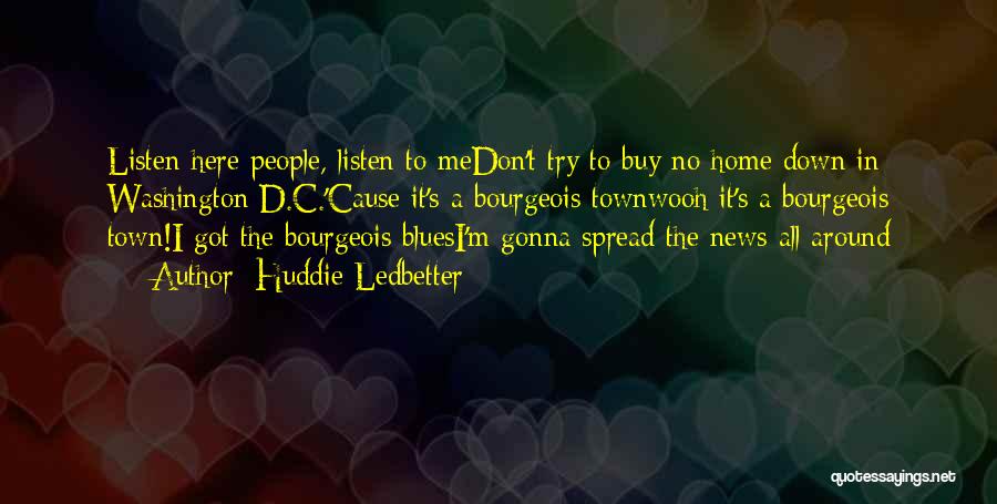 Huddie Ledbetter Quotes: Listen Here People, Listen To Medon't Try To Buy No Home Down In Washington D.c.'cause It's A Bourgeois Townwooh It's