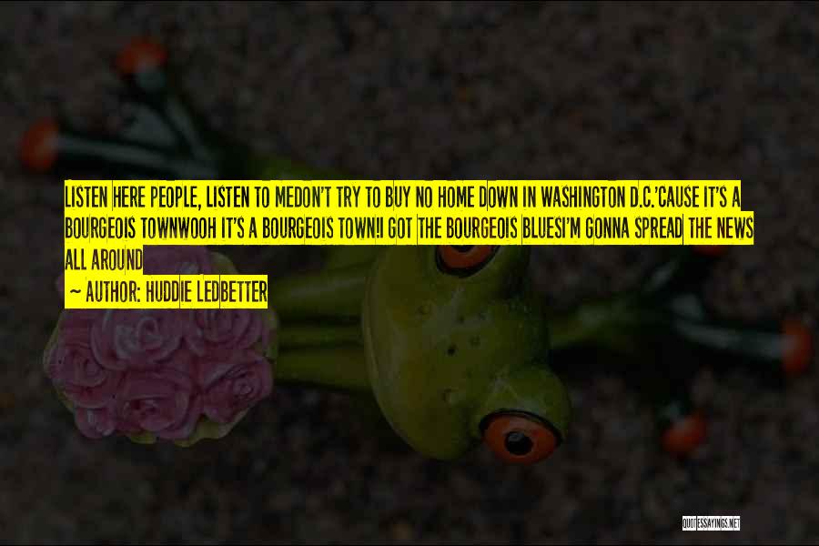 Huddie Ledbetter Quotes: Listen Here People, Listen To Medon't Try To Buy No Home Down In Washington D.c.'cause It's A Bourgeois Townwooh It's
