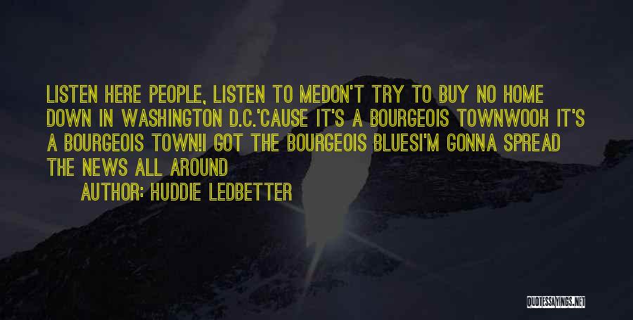 Huddie Ledbetter Quotes: Listen Here People, Listen To Medon't Try To Buy No Home Down In Washington D.c.'cause It's A Bourgeois Townwooh It's