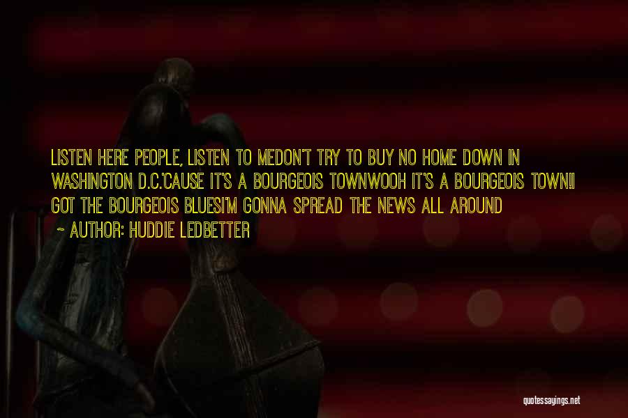 Huddie Ledbetter Quotes: Listen Here People, Listen To Medon't Try To Buy No Home Down In Washington D.c.'cause It's A Bourgeois Townwooh It's