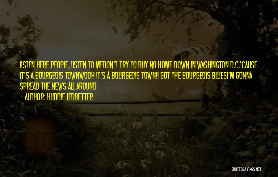 Huddie Ledbetter Quotes: Listen Here People, Listen To Medon't Try To Buy No Home Down In Washington D.c.'cause It's A Bourgeois Townwooh It's