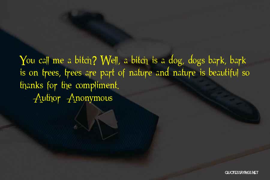 Anonymous Quotes: You Call Me A Bitch? Well, A Bitch Is A Dog, Dogs Bark, Bark Is On Trees, Trees Are Part