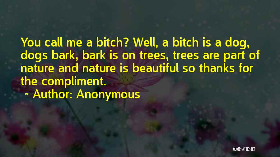 Anonymous Quotes: You Call Me A Bitch? Well, A Bitch Is A Dog, Dogs Bark, Bark Is On Trees, Trees Are Part