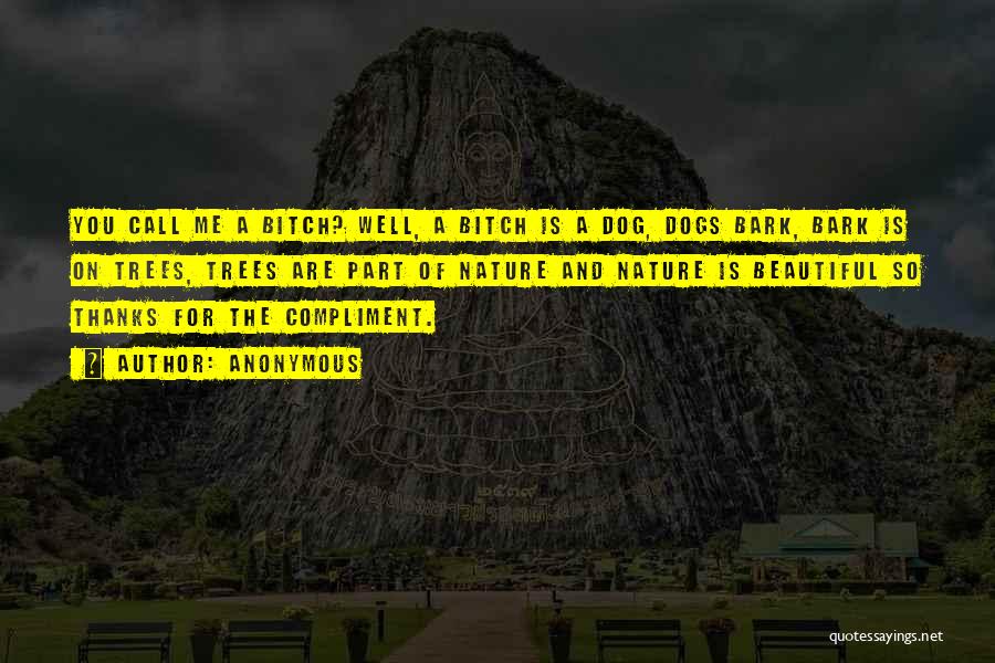 Anonymous Quotes: You Call Me A Bitch? Well, A Bitch Is A Dog, Dogs Bark, Bark Is On Trees, Trees Are Part