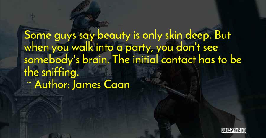 James Caan Quotes: Some Guys Say Beauty Is Only Skin Deep. But When You Walk Into A Party, You Don't See Somebody's Brain.