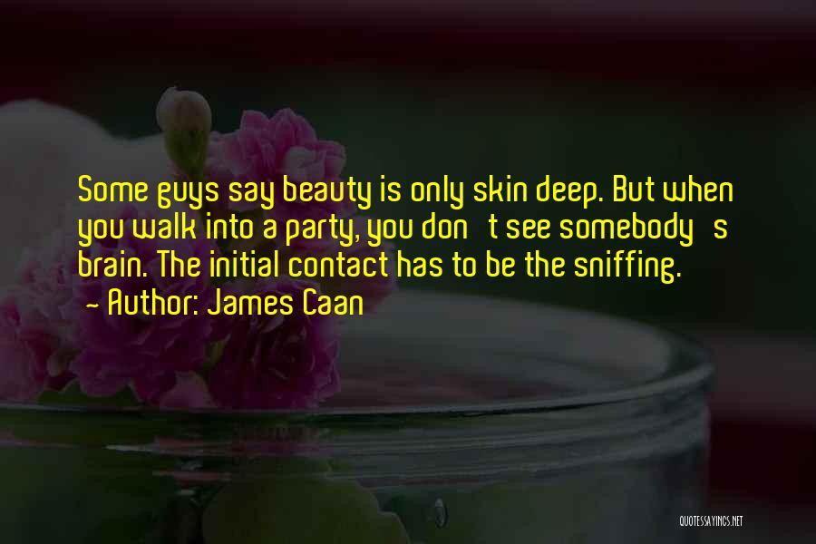 James Caan Quotes: Some Guys Say Beauty Is Only Skin Deep. But When You Walk Into A Party, You Don't See Somebody's Brain.