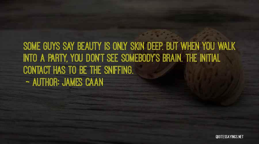 James Caan Quotes: Some Guys Say Beauty Is Only Skin Deep. But When You Walk Into A Party, You Don't See Somebody's Brain.