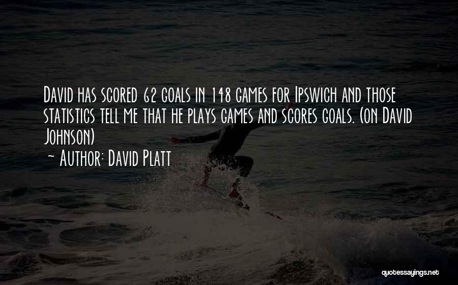 David Platt Quotes: David Has Scored 62 Goals In 148 Games For Ipswich And Those Statistics Tell Me That He Plays Games And