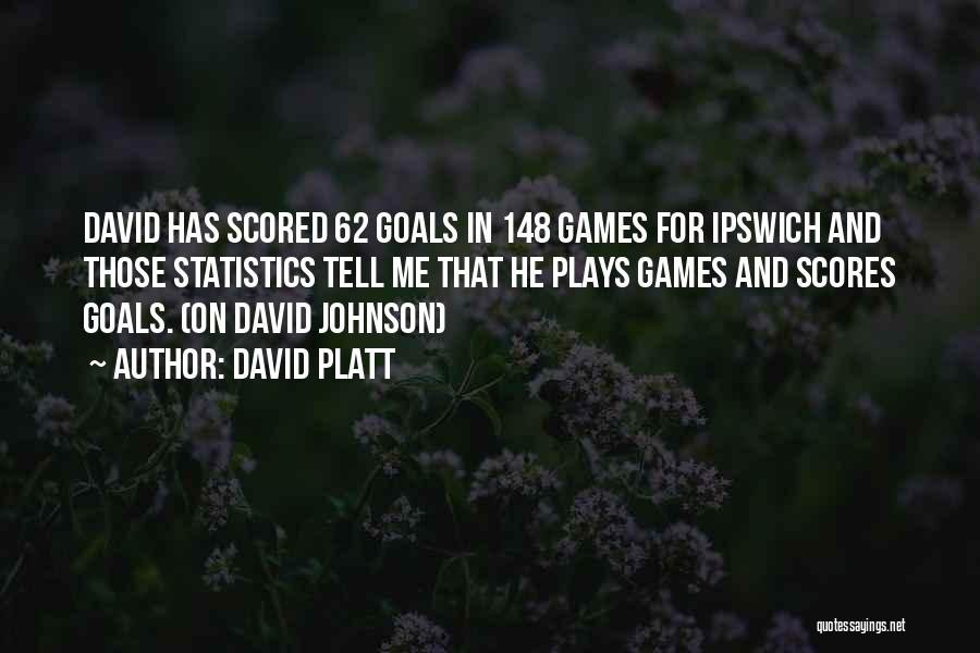 David Platt Quotes: David Has Scored 62 Goals In 148 Games For Ipswich And Those Statistics Tell Me That He Plays Games And