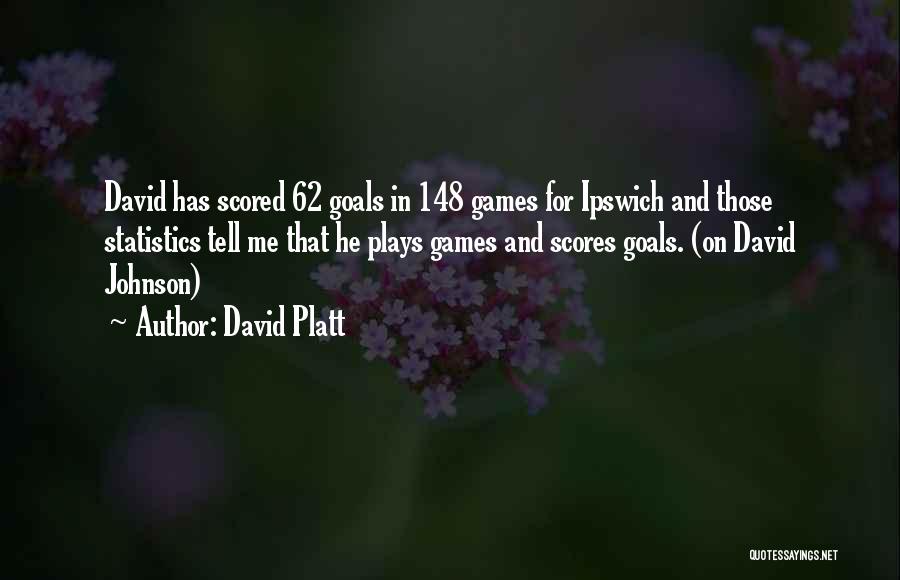 David Platt Quotes: David Has Scored 62 Goals In 148 Games For Ipswich And Those Statistics Tell Me That He Plays Games And