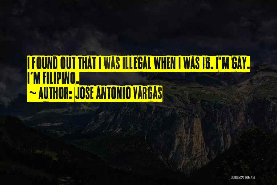 Jose Antonio Vargas Quotes: I Found Out That I Was Illegal When I Was 16. I'm Gay. I'm Filipino.