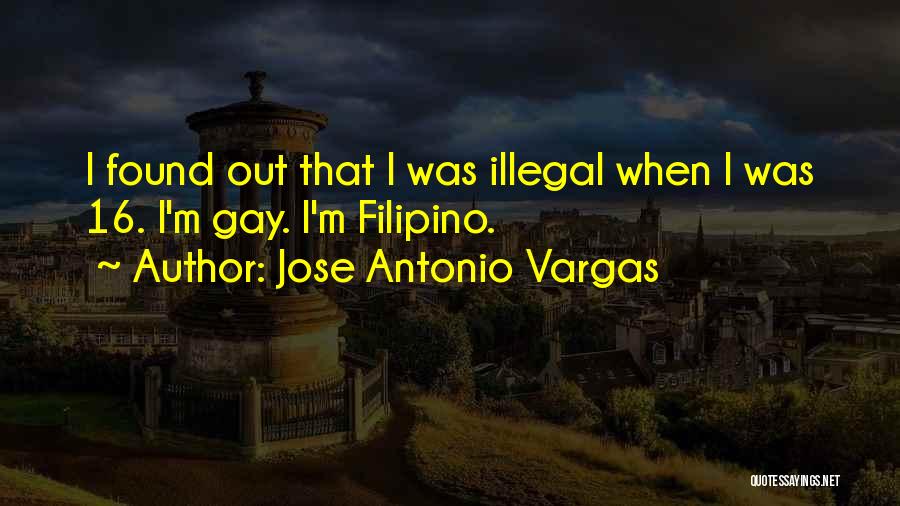 Jose Antonio Vargas Quotes: I Found Out That I Was Illegal When I Was 16. I'm Gay. I'm Filipino.