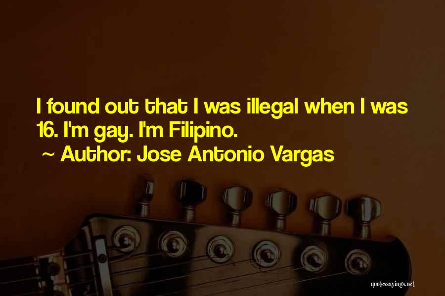 Jose Antonio Vargas Quotes: I Found Out That I Was Illegal When I Was 16. I'm Gay. I'm Filipino.