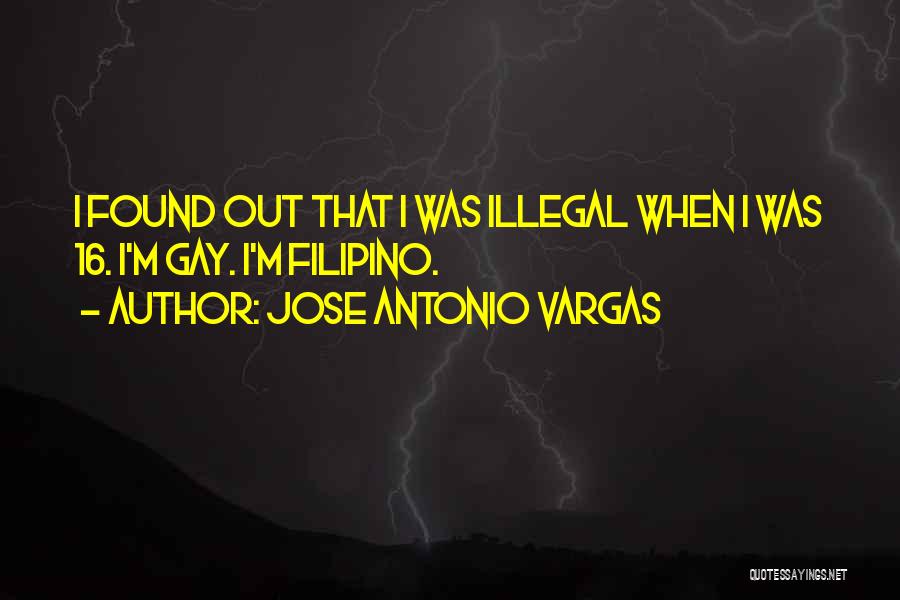 Jose Antonio Vargas Quotes: I Found Out That I Was Illegal When I Was 16. I'm Gay. I'm Filipino.