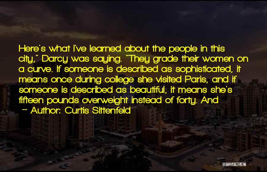 Curtis Sittenfeld Quotes: Here's What I've Learned About The People In This City, Darcy Was Saying. They Grade Their Women On A Curve.