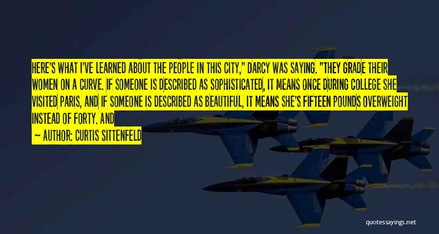 Curtis Sittenfeld Quotes: Here's What I've Learned About The People In This City, Darcy Was Saying. They Grade Their Women On A Curve.