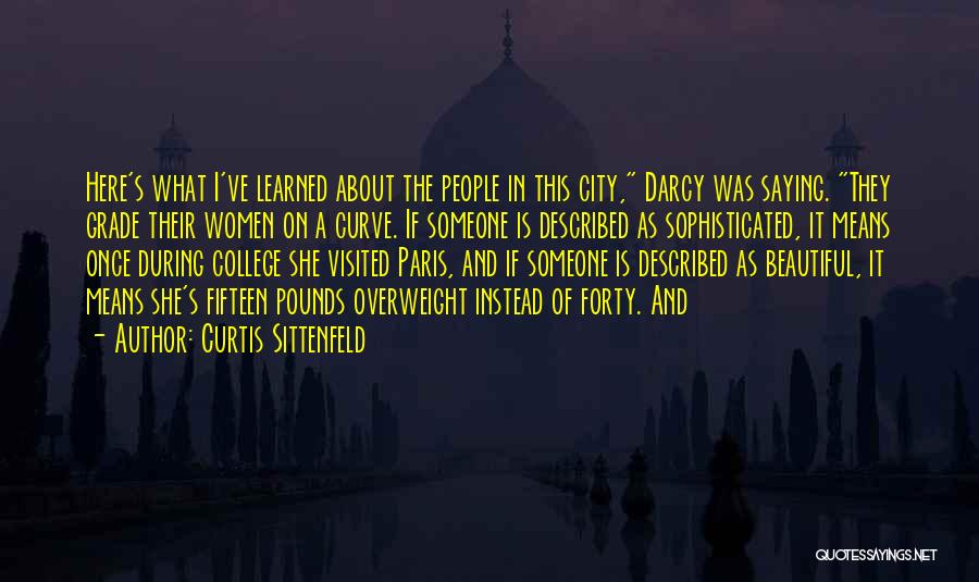 Curtis Sittenfeld Quotes: Here's What I've Learned About The People In This City, Darcy Was Saying. They Grade Their Women On A Curve.