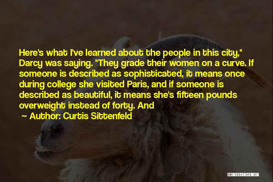 Curtis Sittenfeld Quotes: Here's What I've Learned About The People In This City, Darcy Was Saying. They Grade Their Women On A Curve.