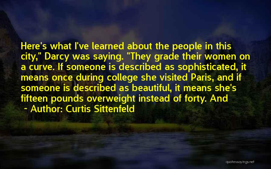 Curtis Sittenfeld Quotes: Here's What I've Learned About The People In This City, Darcy Was Saying. They Grade Their Women On A Curve.