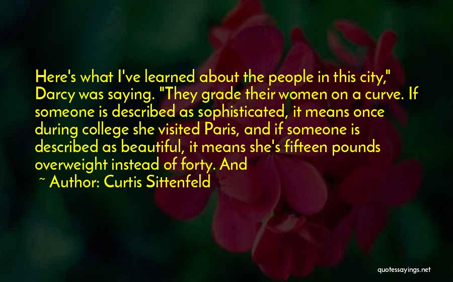 Curtis Sittenfeld Quotes: Here's What I've Learned About The People In This City, Darcy Was Saying. They Grade Their Women On A Curve.