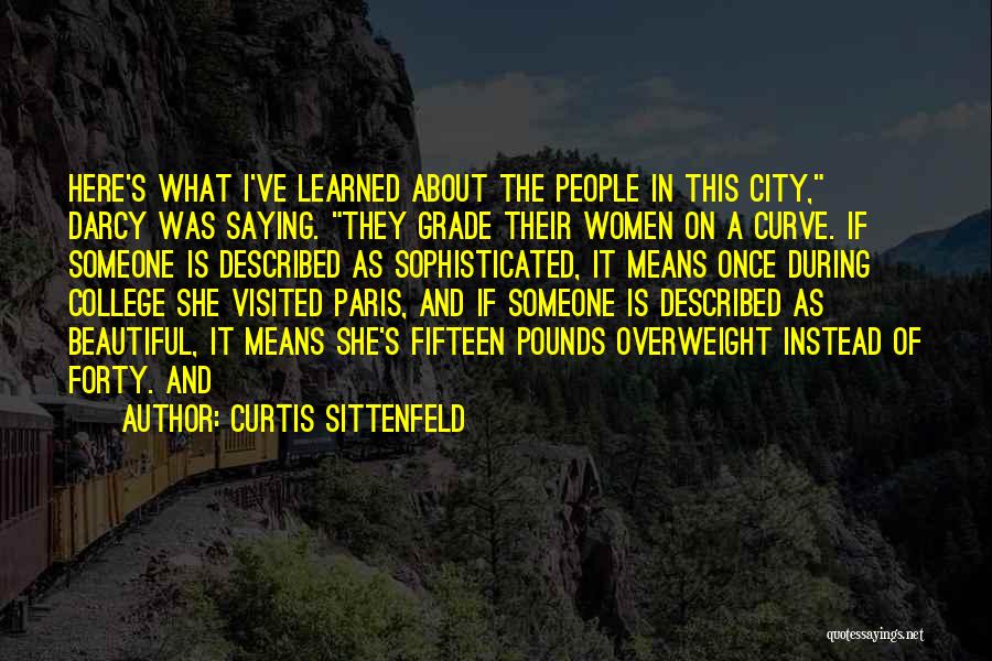 Curtis Sittenfeld Quotes: Here's What I've Learned About The People In This City, Darcy Was Saying. They Grade Their Women On A Curve.